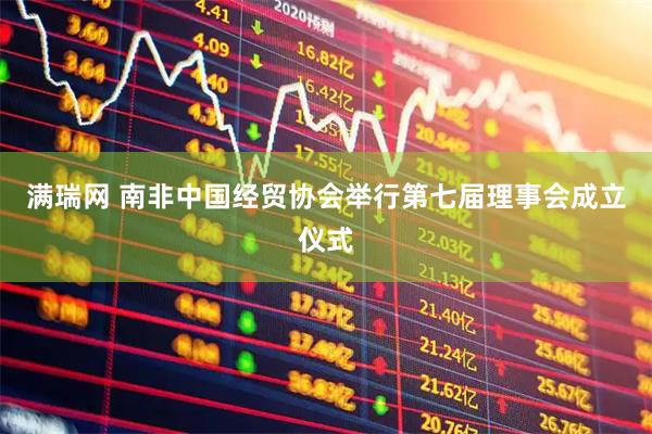 满瑞网 南非中国经贸协会举行第七届理事会成立仪式