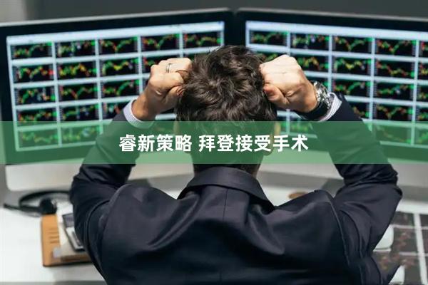 睿新策略 拜登接受手术