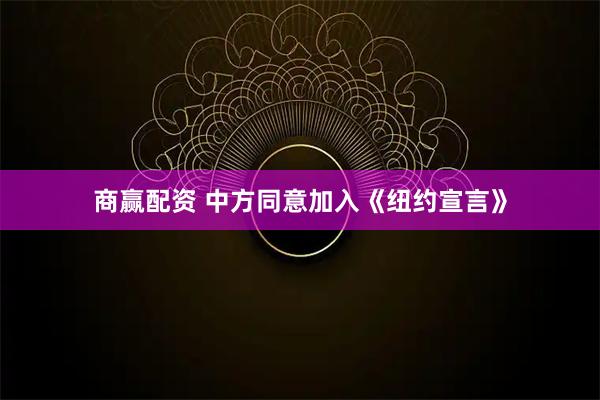 商赢配资 中方同意加入《纽约宣言》