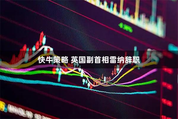 快牛策略 英国副首相雷纳辞职