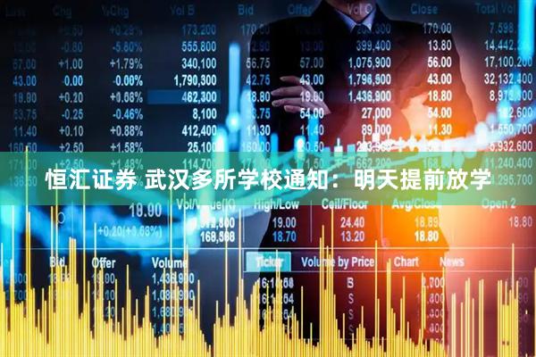 恒汇证券 武汉多所学校通知：明天提前放学