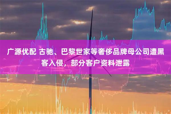 广源优配 古驰、巴黎世家等奢侈品牌母公司遭黑客入侵，部分客户资料泄露