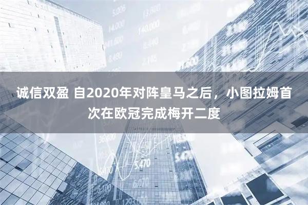 诚信双盈 自2020年对阵皇马之后，小图拉姆首次在欧冠完成梅开二度