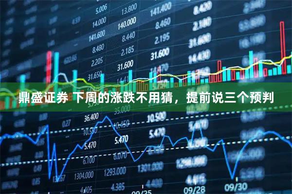 鼎盛证券 下周的涨跌不用猜，提前说三个预判