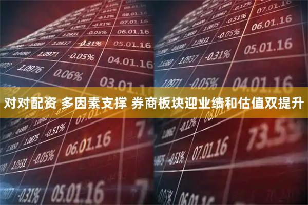对对配资 多因素支撑 券商板块迎业绩和估值双提升
