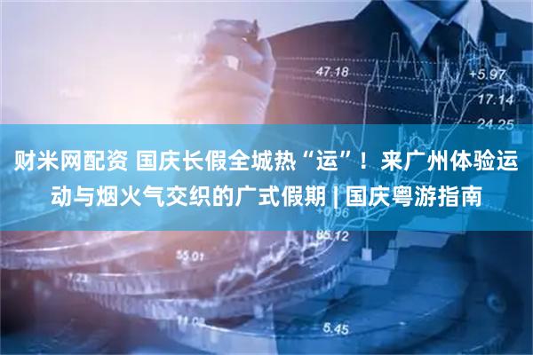 财米网配资 国庆长假全城热“运”！来广州体验运动与烟火气交织的广式假期 | 国庆粤游指南