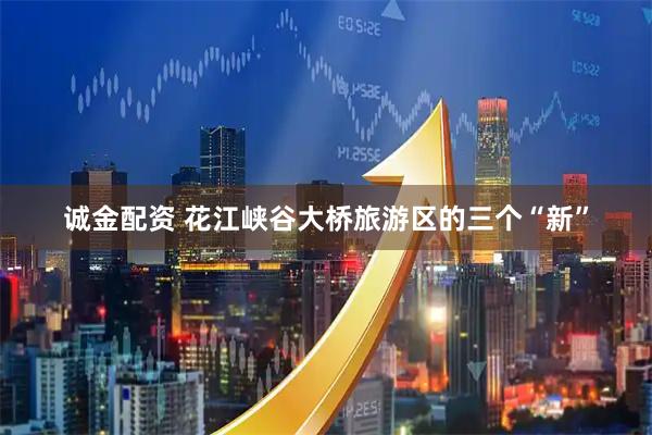 诚金配资 花江峡谷大桥旅游区的三个“新”
