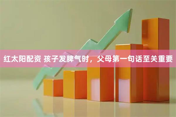 红太阳配资 孩子发脾气时，父母第一句话至关重要