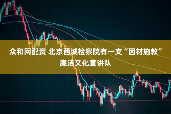 众和网配资 北京西城检察院有一支“因材施教”廉洁文化宣讲队