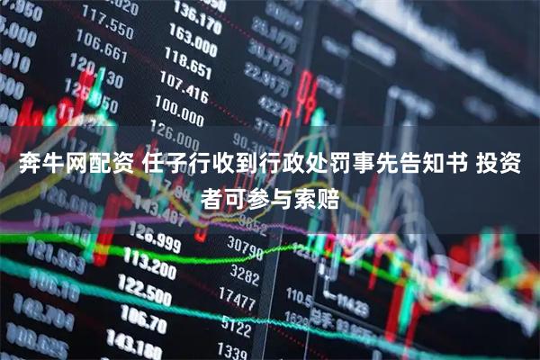 奔牛网配资 任子行收到行政处罚事先告知书 投资者可参与索赔