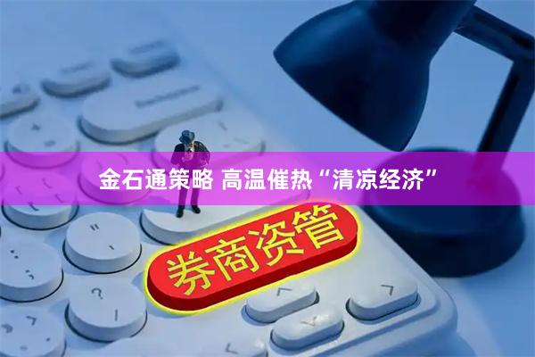 金石通策略 高温催热“清凉经济”