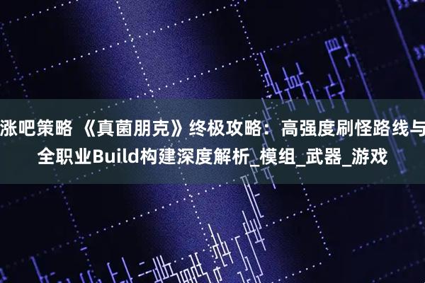 涨吧策略 《真菌朋克》终极攻略：高强度刷怪路线与全职业Build构建深度解析_模组_武器_游戏